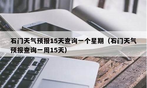 石门天气预报15天天气预报_石门天气预报一周天气