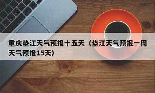 垫江一周天气预报查询最新情况_垫江的天气预报垫江最近几天的天