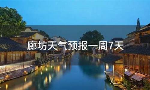 廊坊天气预报一周7天详情情况_廊坊最新天气预报一周